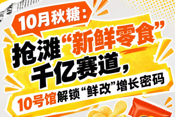 10月秋糖：抢滩“新鲜零食”千亿赛道，10号馆中华厅解锁“鲜改”增长新方向