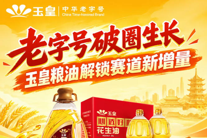 *破圈新生，玉皇粮油激活赛道新增量价值